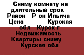 Сниму комнату на длительный срок! › Район ­ Р-он Ильича › Цена ­ 3 500 - Курская обл., Курск г. Недвижимость » Квартиры сниму   . Курская обл.